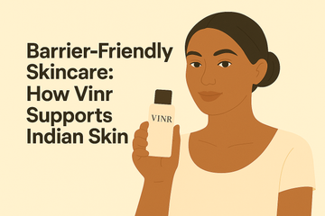 Barrier-Friendly Skincare: How Vinr Supports Indian Skin