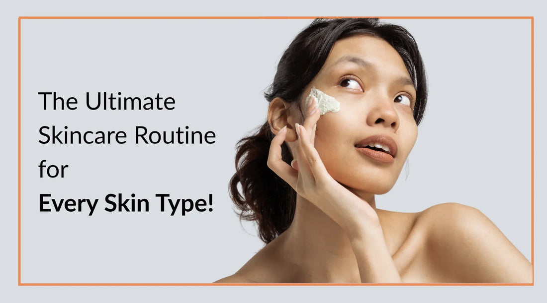 The Ultimate Skincare Routine for Every Skin Type