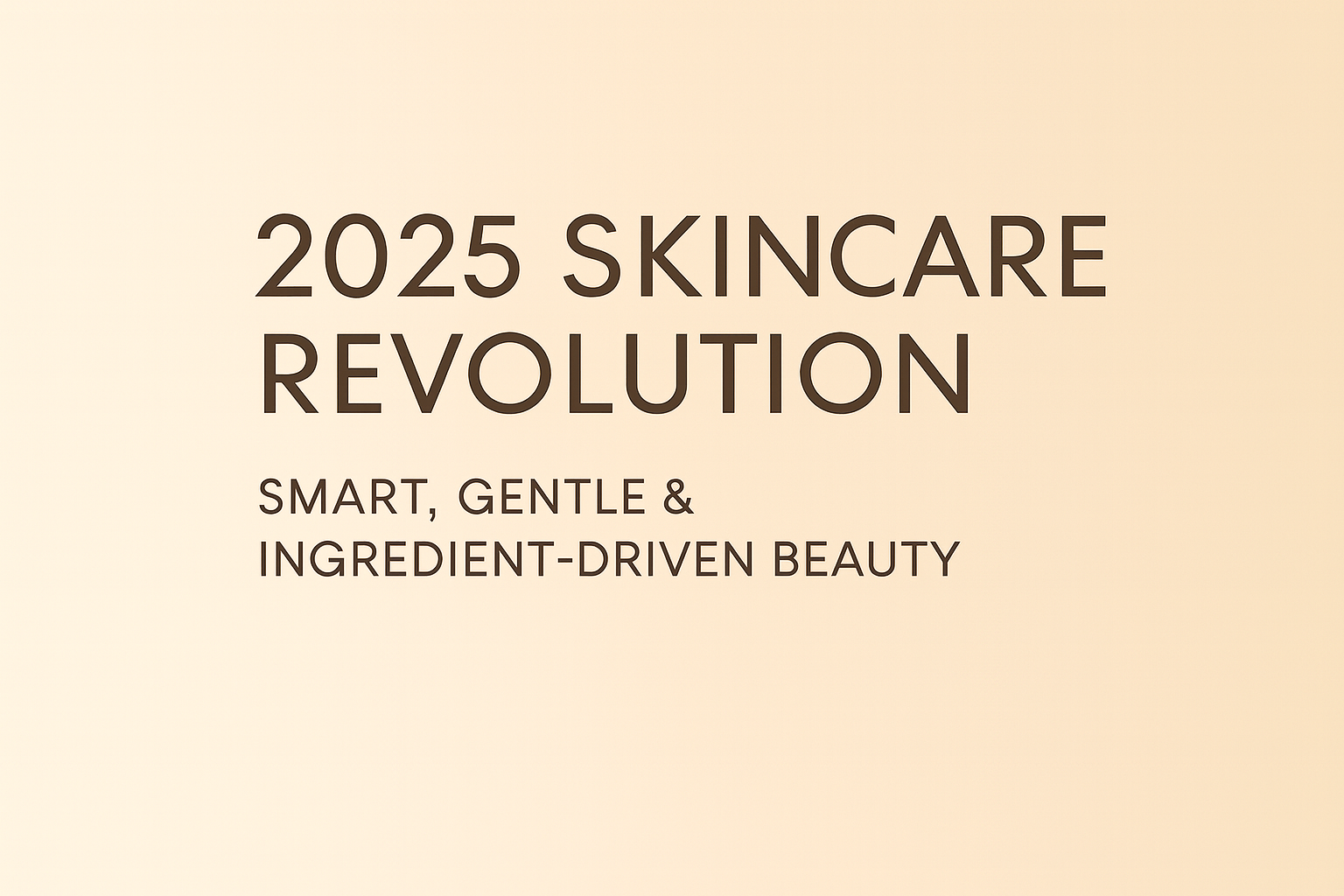 2025 Skincare Revolution: Smart, Gentle, and Ingredient-Driven