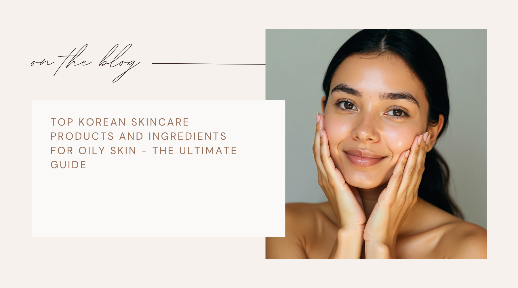 Top Korean Skincare Products and Ingredients for Oily Skin - The Ultimate Guide
